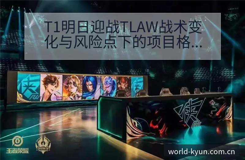 T1明日迎战TLAW战术变化与风险点下的项目格局分析 - 开云体育